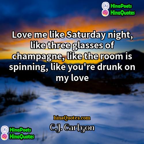 CJ Carlyon Quotes | Love me like Saturday night, like three